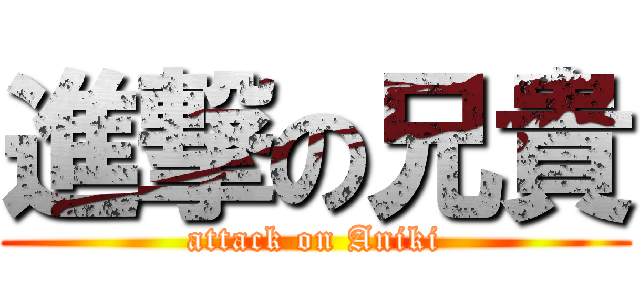 進撃の兄貴 (attack on Aniki)