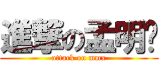 進撃の孟明轩 (attack on mmx)