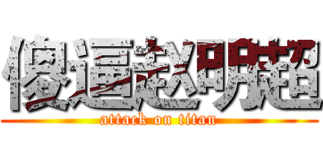 傻逼赵明超 (attack on titan)