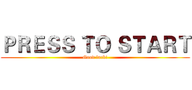 ＰＲＥＳＳ ＴＯ ＳＴＡＲＴ (Good luck!)