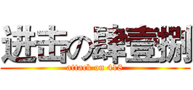 进击の肆壹捌 (attack on 418)