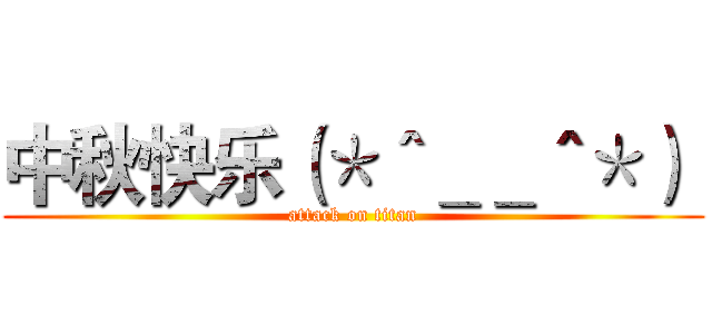中秋快乐（＊＾＿＿＾＊）  (attack on titan)