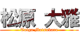 松原 大雅 (Taiga Matsubara)