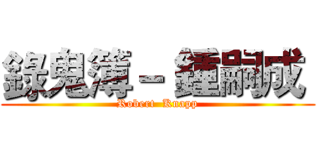 錄鬼簿－ 鍾嗣成  (Robert  Knapp)