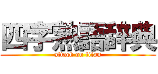 四字熟語辞典 (attack on titan)