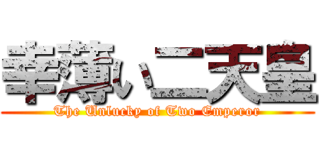 幸薄い二天皇 (The Unlucky of Two Emperor)