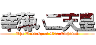 幸薄い二天皇 (The Unlucky of Two Emperor)