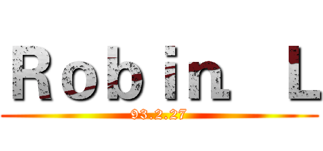 Ｒｏｂｉｎ．Ｌ (93.2.27)