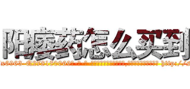 阳痿药怎么买到 (阳痿药怎么买到【电-186x2687x6963-Q278180069元-吉-药-业】我们做的是长期生意,靠的是老客户长期支持 http://sngk.net/wW0Ap3
)