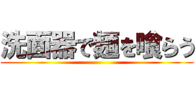 洗面器で麺を喰らう ()