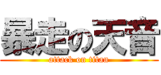 暴走の天音 (attack on titan)