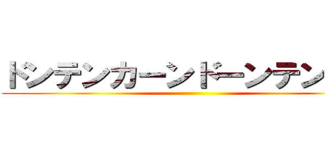 ドンテンカーンドーンテンカン ()