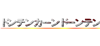 ドンテンカーンドーンテンカン ()