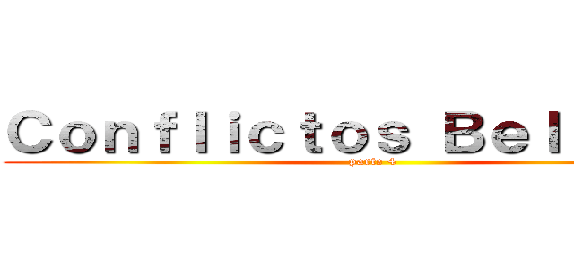 Ｃｏｎｆｌｉｃｔｏｓ Ｂｅｌｉｃｏｓ  (parte 4 )