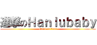 進撃のＨａｎｌｕｂａｂｙ (attack on Lusa)