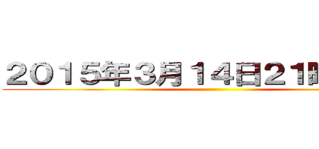 ２０１５年３月１４日２１時〜２２時 ()