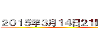 ２０１５年３月１４日２１時〜２２時 ()