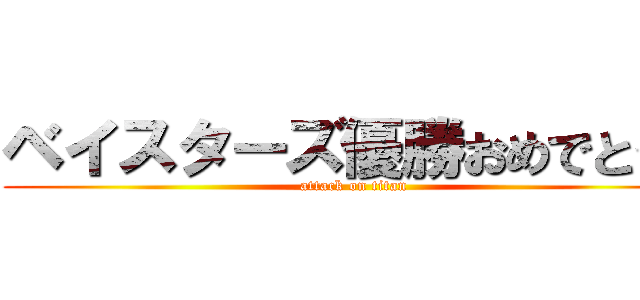 ベイスターズ優勝おめでとう！ (attack on titan)