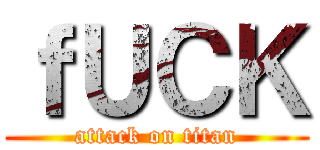 ｆＵＣＫ (attack on titan)