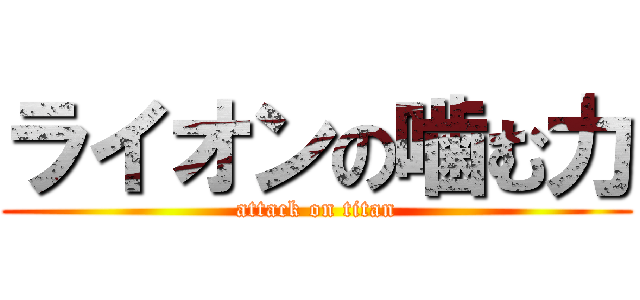 ライオンの噛む力 (attack on titan)