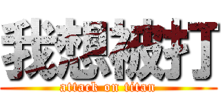 我想被打 (attack on titan)