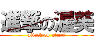 進撃の渥美 (attack on atumi)