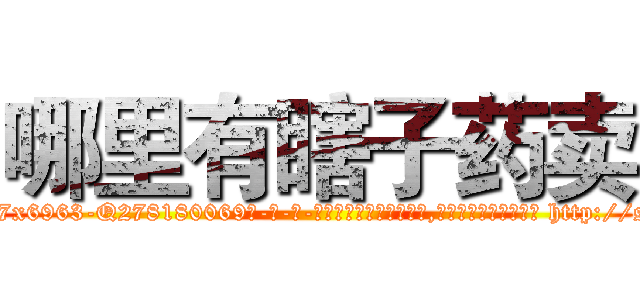 哪里有瞎子药卖 (哪里有瞎子药卖【电-186x2687x6963-Q278180069元-吉-药-业】我们做的是长期生意,靠的是老客户长期支持 http://sngk.net/9wpySi
)