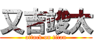 又吉竣太 (attack on titan)