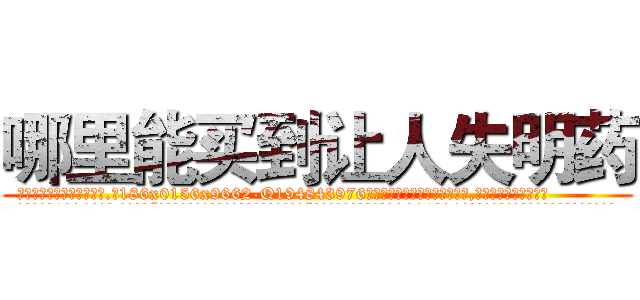 哪里能买到让人失明药 (哪里能买到让人失明药【电.话186x0156x9662-Q194843976林氏药业】我们做的是长期生意,靠的是老客户长期支持
参考消息网2月20日报道 韩媒称，“剩女多、离婚率高的城市，房价一定会上涨。”这是中国经济学家金岩石2016年12月参加在上海举行的房地产相关论坛时说的话。
)