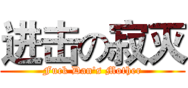 进击の寂灭 (Fuck Dan's Mother)