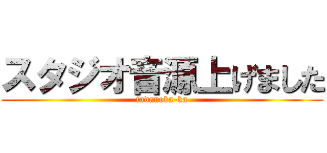 スタジオ音源上げました (tadanoba-ka)