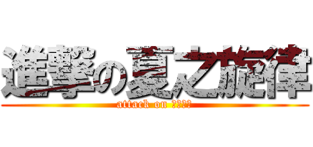 進撃の夏之旋律 (attack on ？？？？)