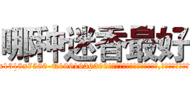 哪种迷香最好 (哪种迷香最好【电.话156x1318x7580-Q1991936399鑫宏药业】我们做的是长期生意,靠的是老客户长期支持
参考消息网2月20日报道 韩媒称，“剩女多、离婚率高的城市，房价一定会上涨。”这是中国经济学家金岩石2016年12月参加在上海举行的房地产相关论坛时说的话。
)