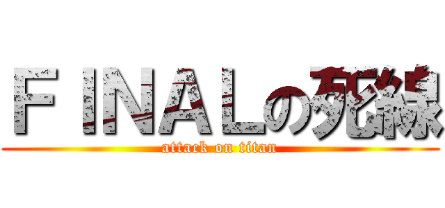 ＦＩＮＡＬの死線 (attack on titan)