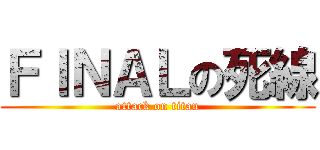 ＦＩＮＡＬの死線 (attack on titan)