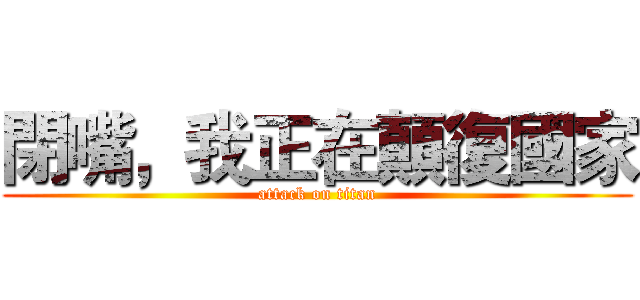 閉嘴，我正在顛復國家 (attack on titan)