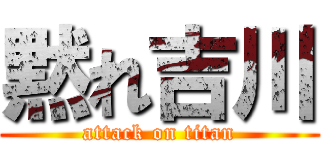 黙れ吉川 (attack on titan)