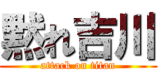 黙れ吉川 (attack on titan)