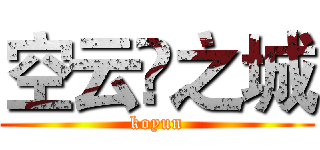 空云♛之城 (koyun)