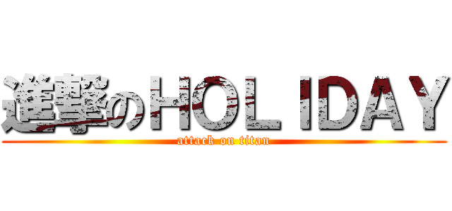 進撃のＨＯＬＩＤＡＹ (attack on titan)
