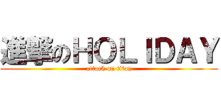 進撃のＨＯＬＩＤＡＹ (attack on titan)