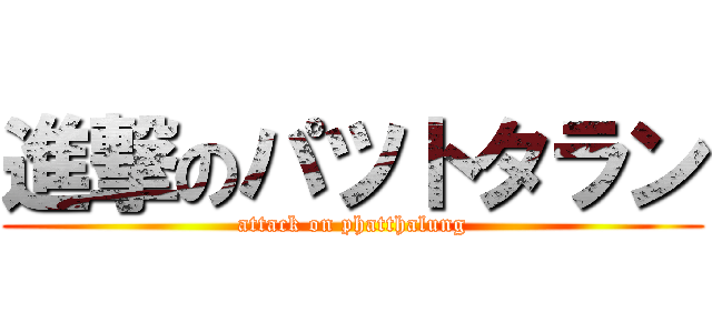 進撃のパツトタラン (attack on phatthalung)