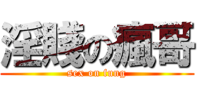 淫賤の瘋哥 (sex on fung)