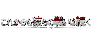 これからも彼らの戦いは続く (attack on oil shimi)