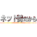 ネット勢だから (attack on titan)