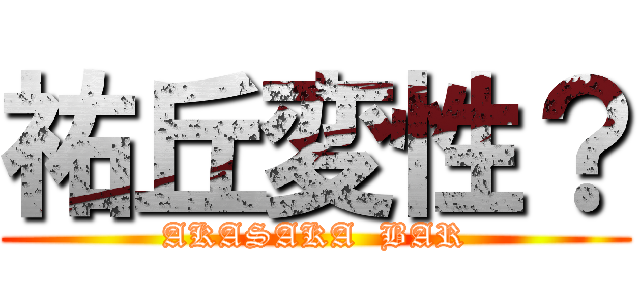 祐丘変性？ (AKASAKA  BAR)