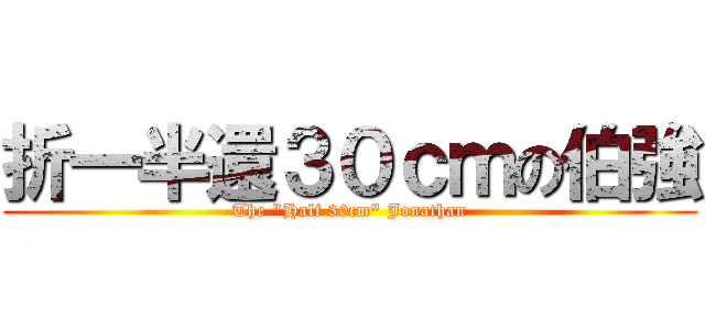 折一半還３０ｃｍの伯強 (The \"Half 30cm\" Jonathan)