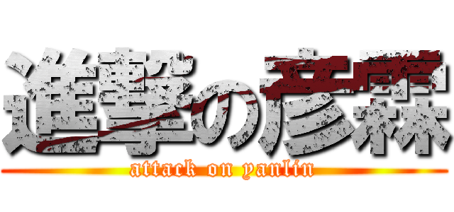 進撃の彦霖 (attack on yanlin)