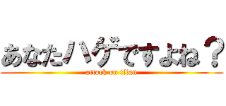 あなたハゲですよね？ (attack on titan)