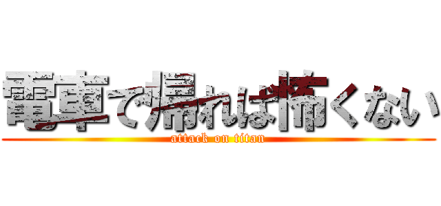 電車で帰れば怖くない (attack on titan)